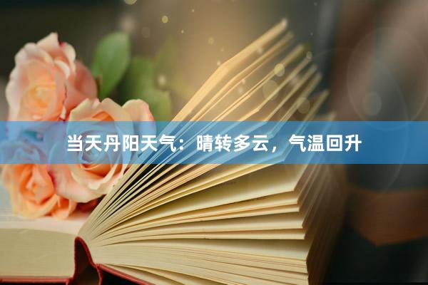 当天丹阳天气：晴转多云，气温回升