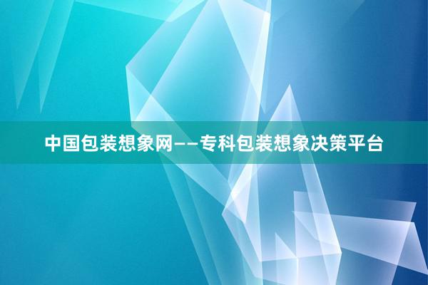 中国包装想象网——专科包装想象决策平台