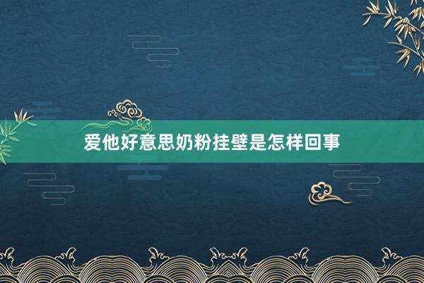 爱他好意思奶粉挂壁是怎样回事